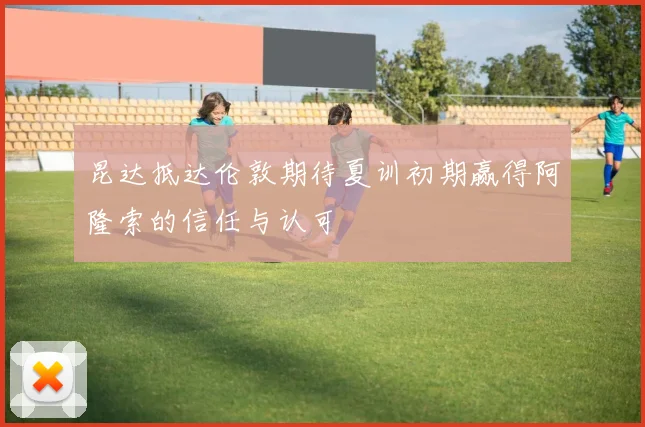 昆达抵达伦敦期待夏训初期赢得阿隆索的信任与认可