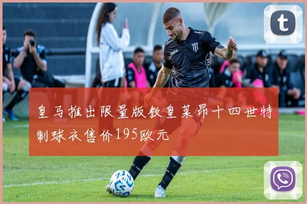 皇马推出限量版教皇莱昂十四世特制球衣售价195欧元