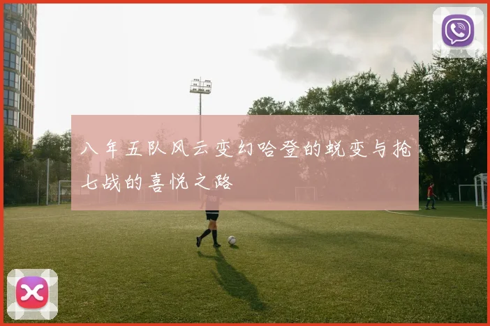 八年五队风云变幻哈登的蜕变与抢七战的喜悦之路