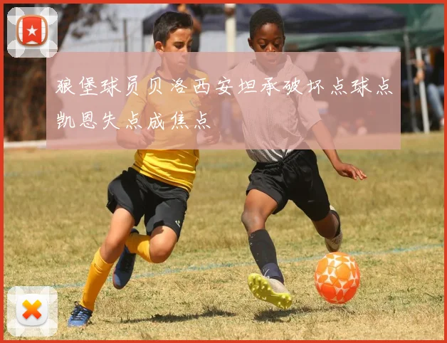 狼堡球员贝洛西安坦承破坏点球点凯恩失点成焦点