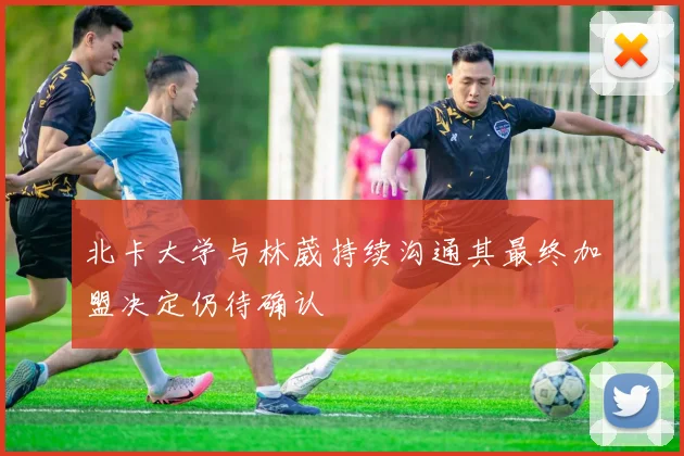 北卡大学与林葳持续沟通其最终加盟决定仍待确认