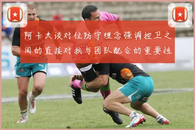 阿卡夫谈对位防守理念强调控卫之间的直接对抗与团队配合的重要性