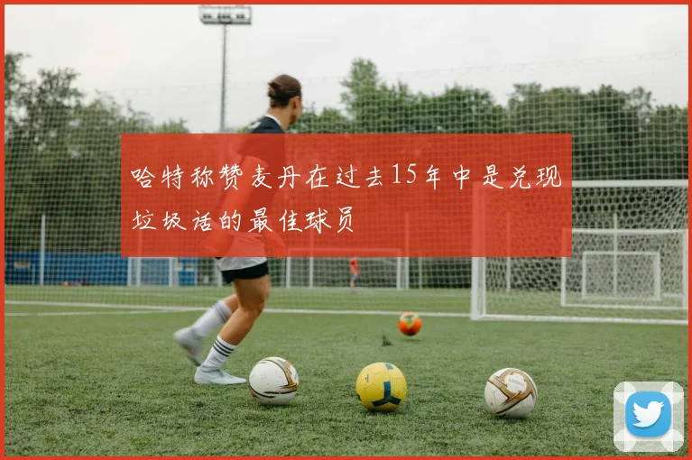 哈特称赞麦丹在过去15年中是兑现垃圾话的最佳球员