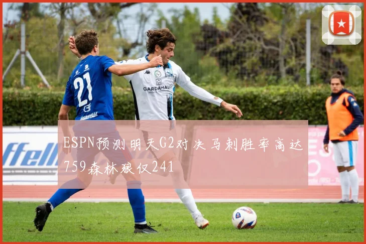 ESPN预测明天G2对决马刺胜率高达759森林狼仅241