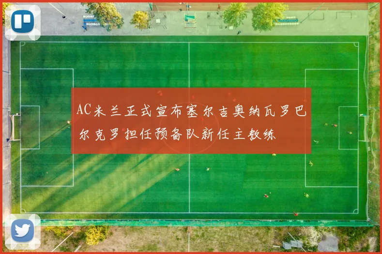 AC米兰正式宣布塞尔吉奥纳瓦罗巴尔克罗担任预备队新任主教练