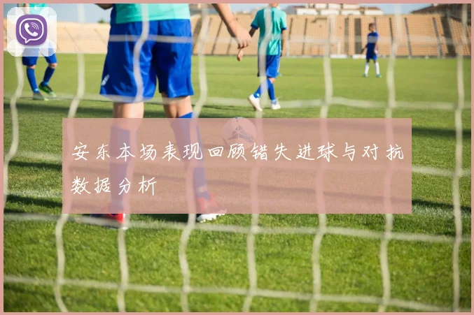安东本场表现回顾错失进球与对抗数据分析