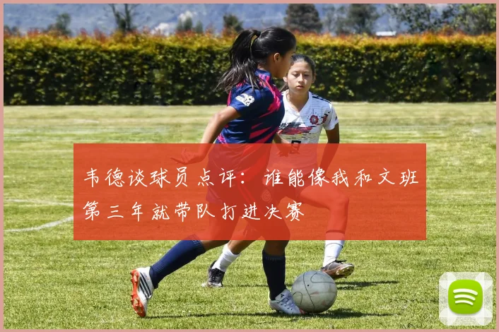 韦德谈球员点评：谁能像我和文班第三年就带队打进决赛