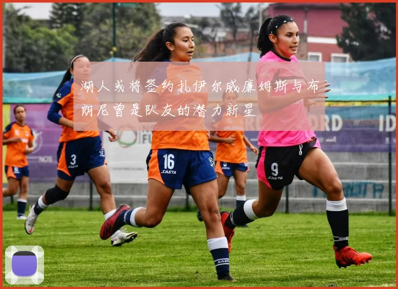 湖人或将签约扎伊尔威廉姆斯与布朗尼曾是队友的潜力新星
