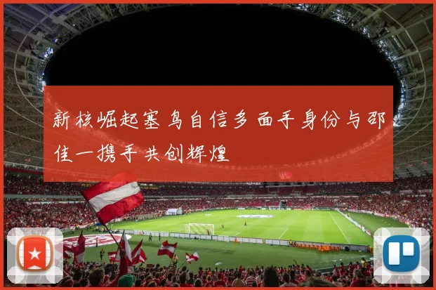 新核崛起塞鸟自信多面手身份与邵佳一携手共创辉煌