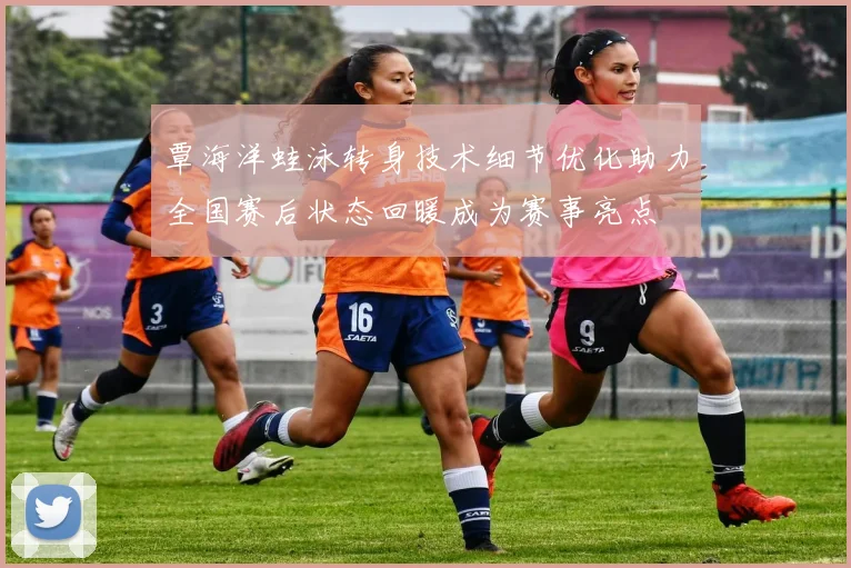 覃海洋蛙泳转身技术细节优化助力全国赛后状态回暖成为赛事亮点